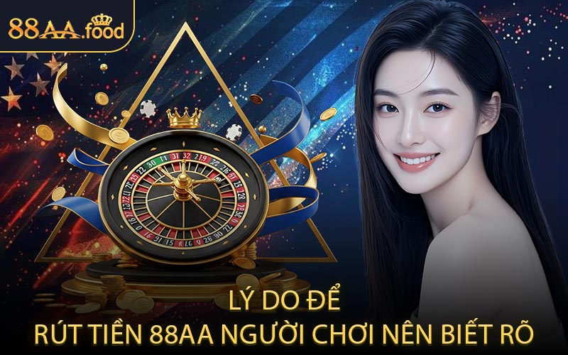 Lý Do Để Rút Tiền 88AA Người Chơi Nên Biết Rõ