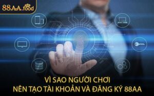 Vì Sao Người Chơi Nên Tạo Tài Khoản và Đăng Ký 88AA